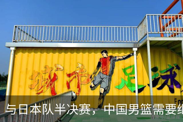 与日本队半决赛，中国男篮需要继续发挥内线优势+后场保持攻击力
